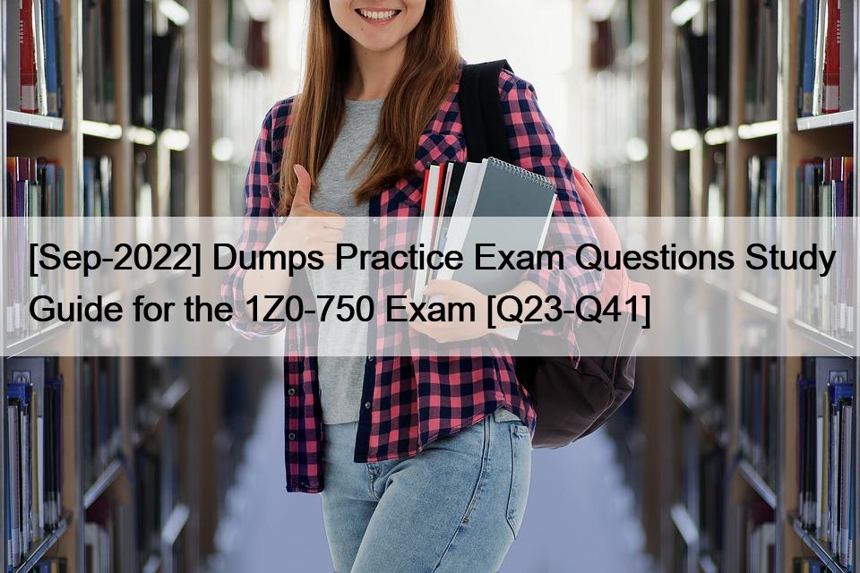 [Sep-2022] Dumps Practice Exam Questions Study Guide for the 1Z0-750 Exam [Q23-Q41]