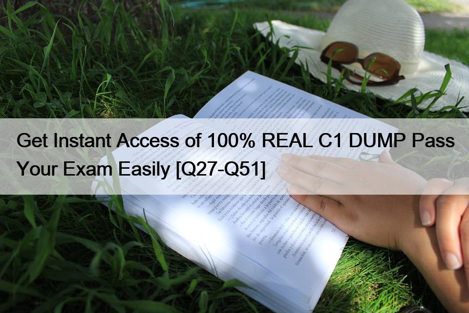 Get Instant Access of 100% REAL C1 DUMP Pass Your Exam Easily [Q27-Q51]